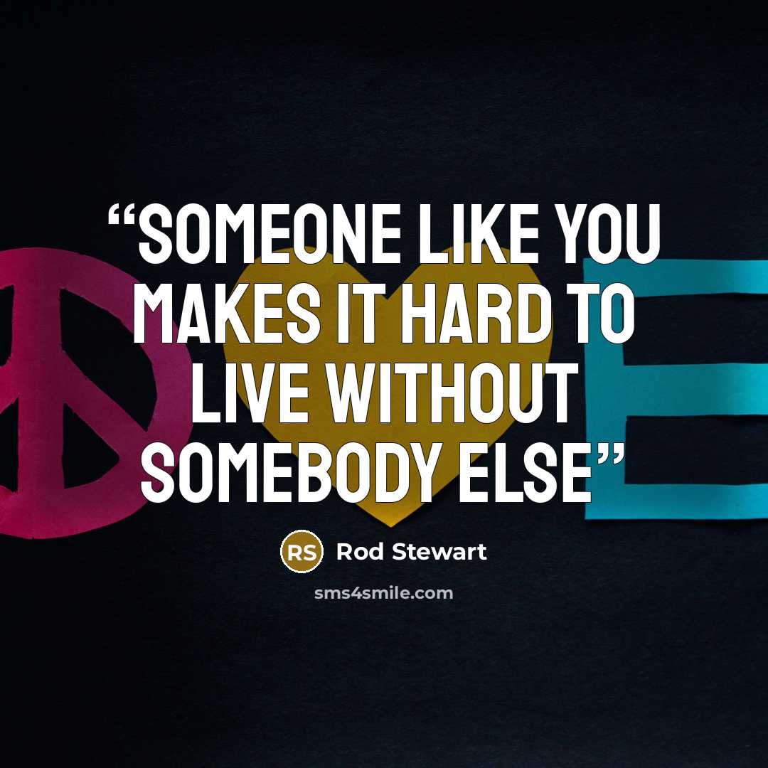 “Someone like you makes it hard to live without somebody else” quote by Rod Stewart