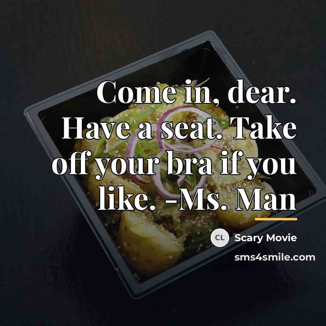 “Come in, dear. Have a seat. Take off your bra…” quote by Scary Movie