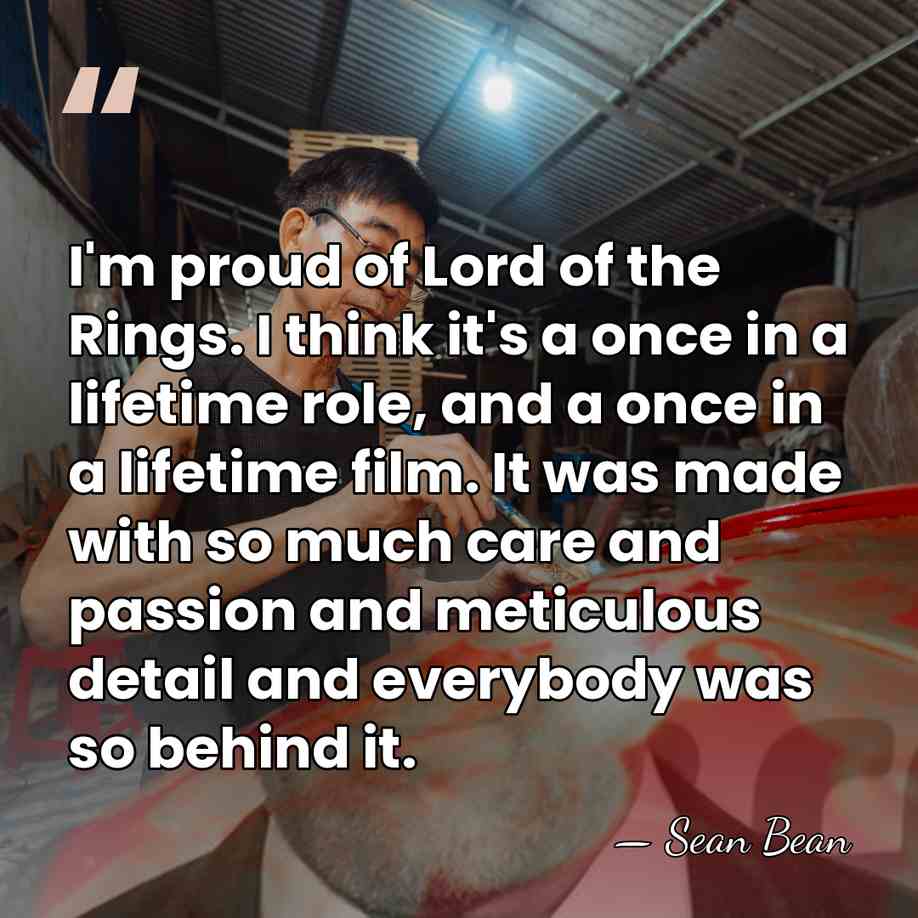 I'm proud of Lord of the Rings. I think it's a once&hellip; - Sean Bean