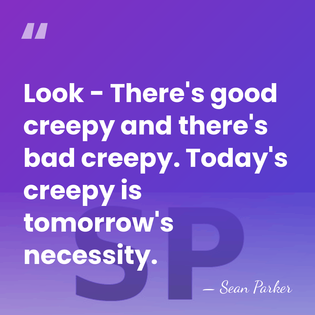 Look - There's good creepy and there's bad creepy. Today's creepy is&hellip; - Sean Parker