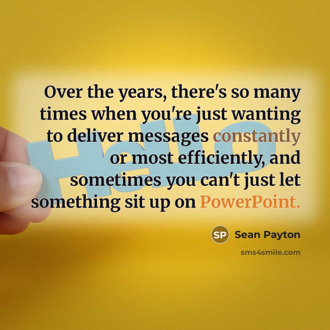 “Over the years, there's so many times when you're just wanting to deliver messages constantly or most efficiently, and sometimes you can't just let something sit up on PowerPoint.” quote by Sean Payton