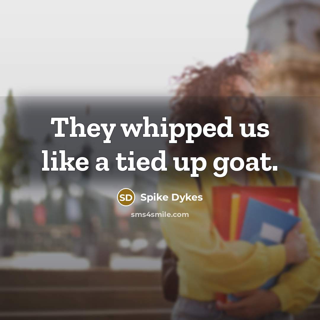 “They whipped us like a tied up goat.…” quote by Spike Dykes