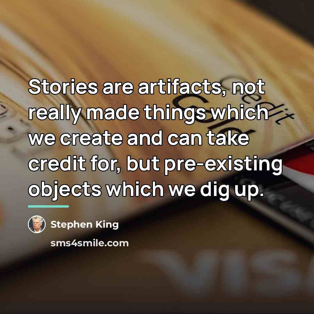 “Stories are artifacts, not really made things which we create…” quote by Stephen King