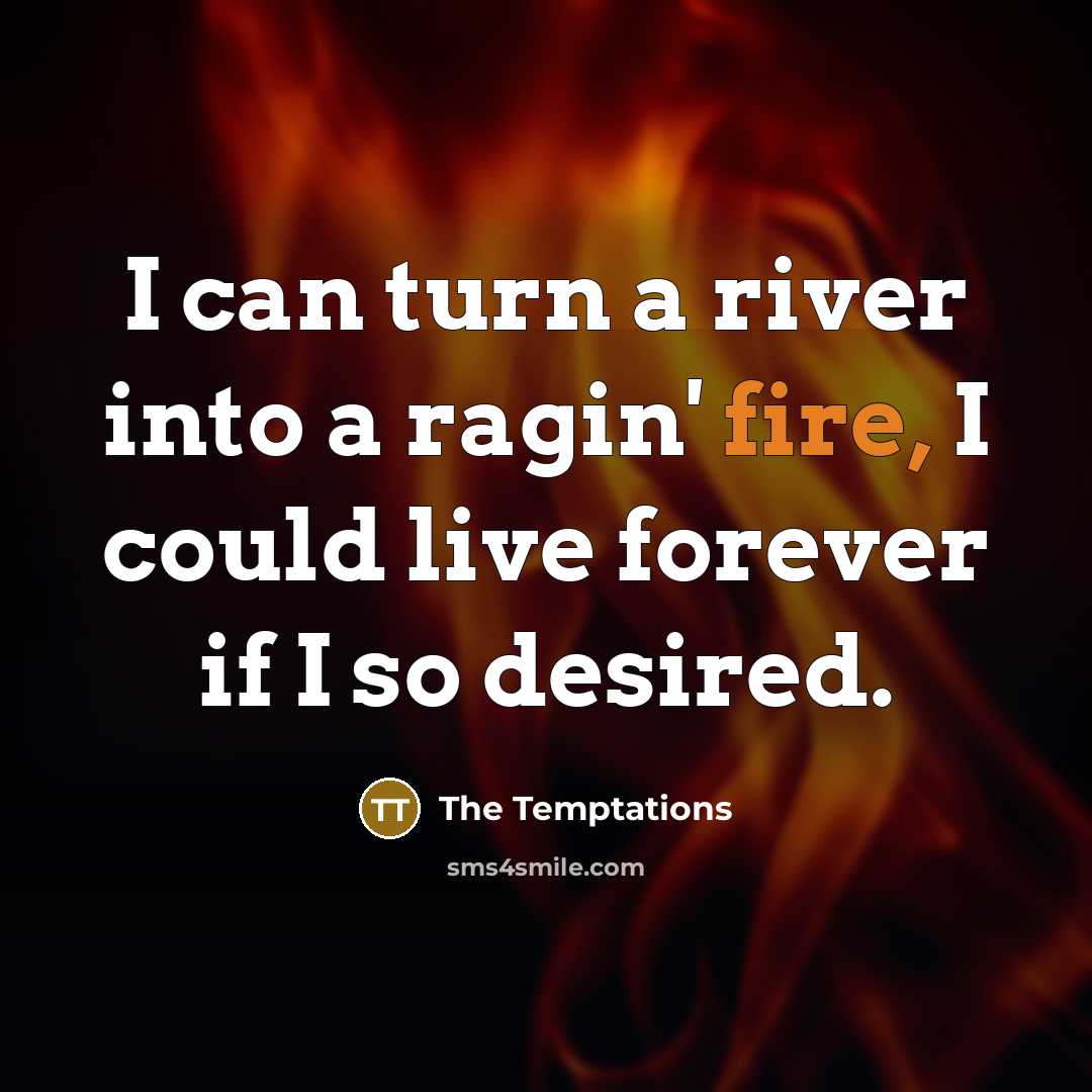 “I can turn a river into a ragin' fire, I…” quote by The Temptations