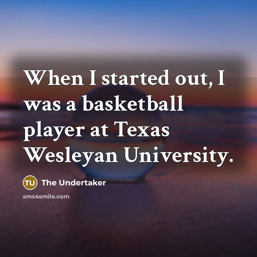 “When I started out, I was a basketball player at…” quote by The Undertaker