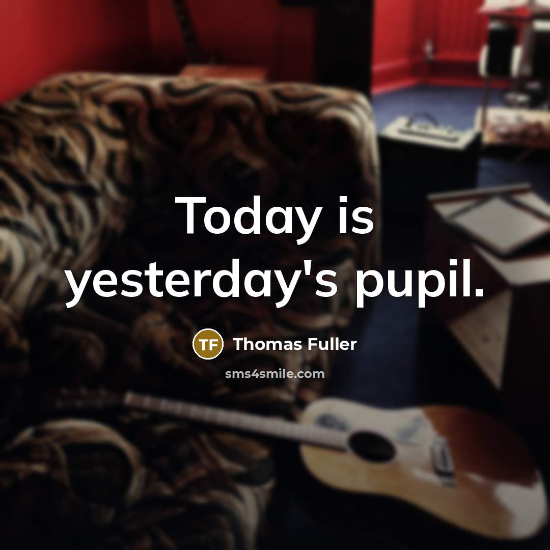 “Today is yesterday's pupil.…” quote by Thomas Fuller