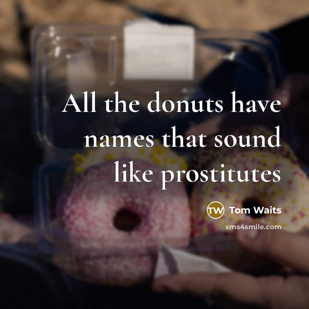“All the donuts have names that sound like prostitutes…” quote by Tom Waits