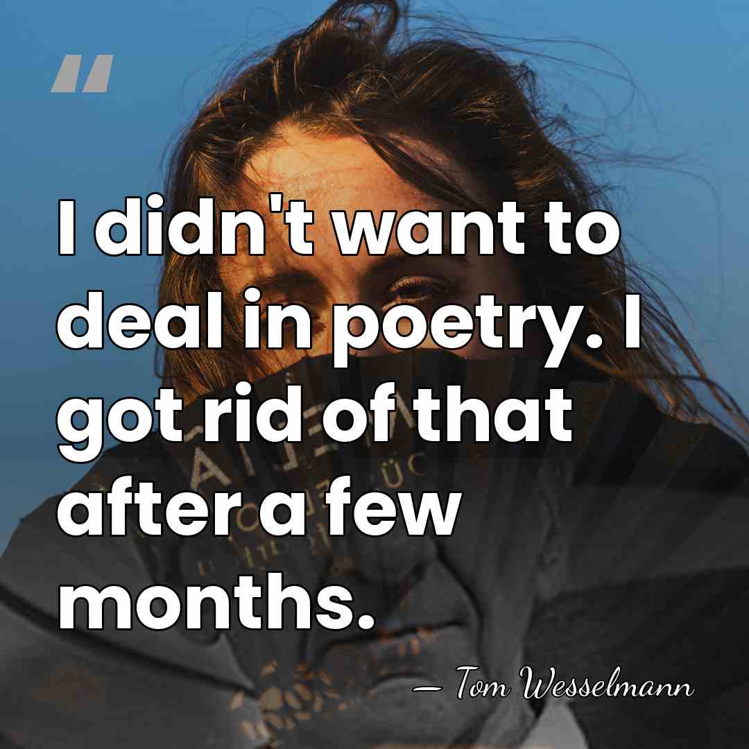 I didn't want to deal in poetry. I got rid of that&hellip; - Tom Wesselmann