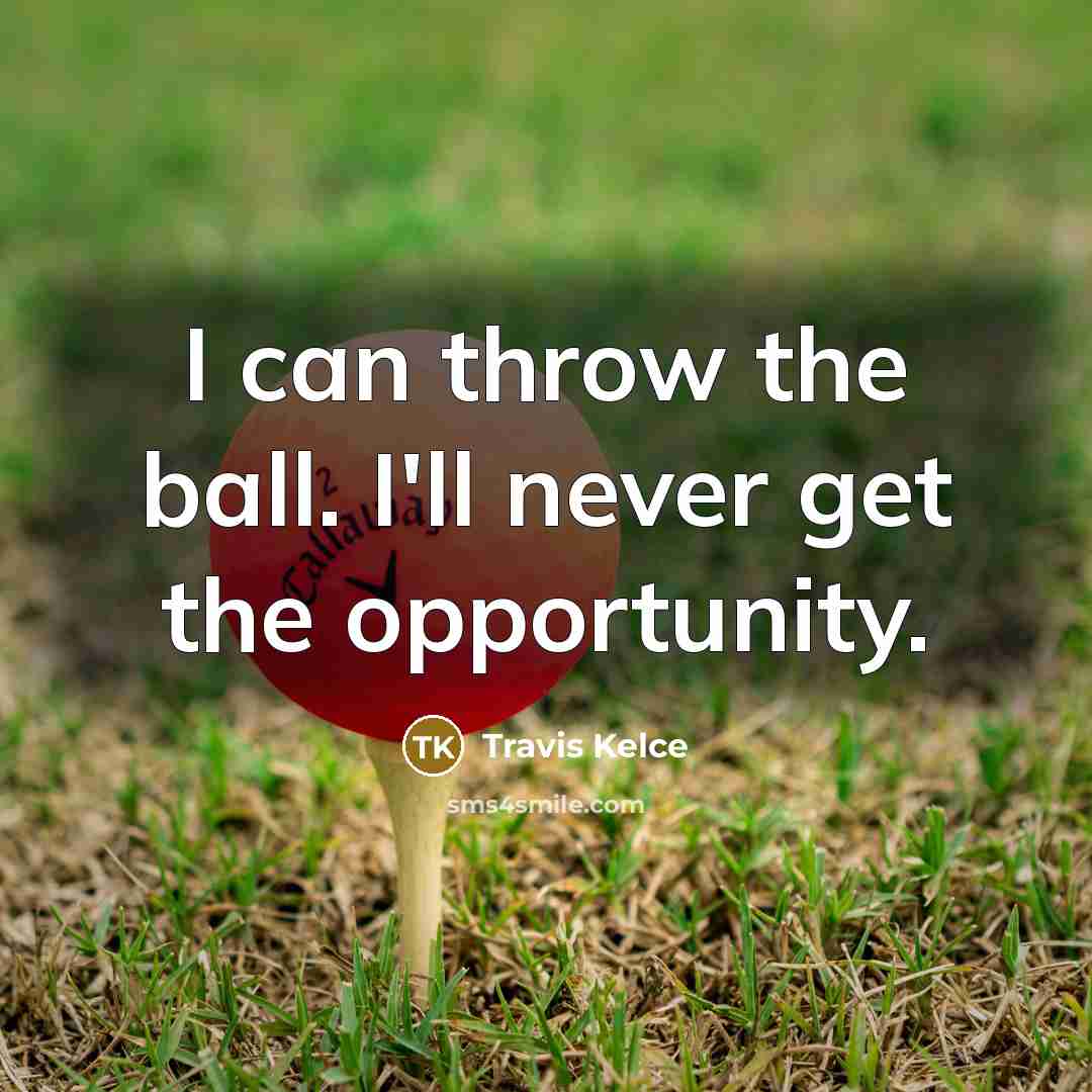 “I can throw the ball. I'll never get the opportunity.…” quote by Travis Kelce