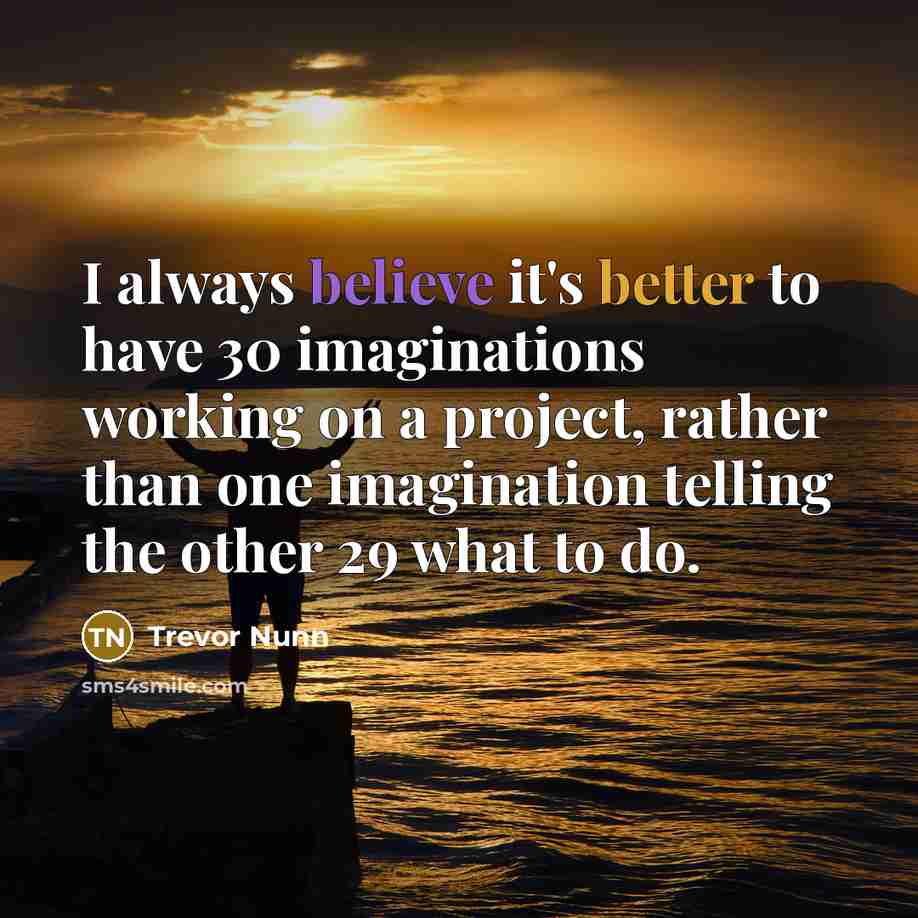 “I always believe it's better to have 30 imaginations working…” quote by Trevor Nunn