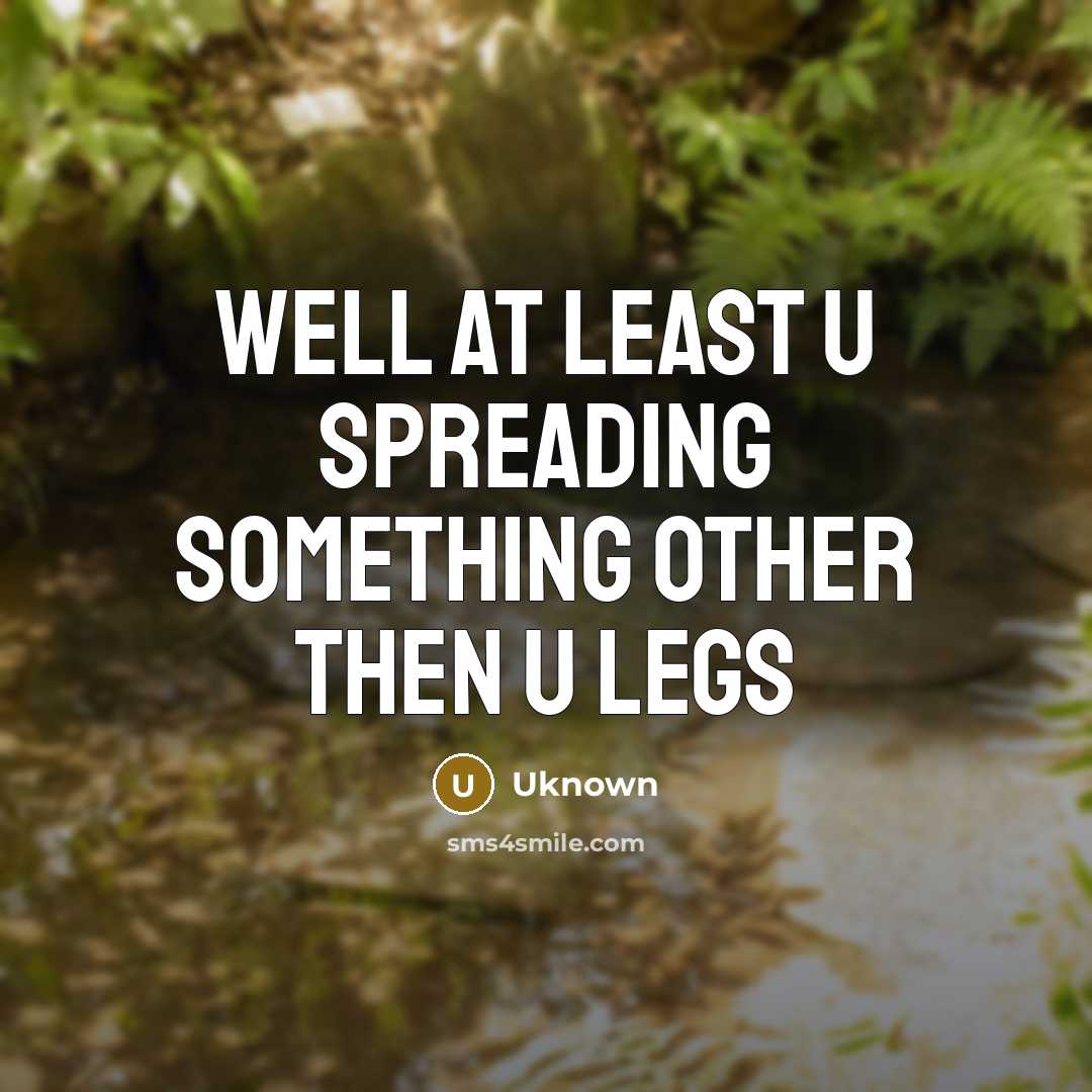 “Well at least u spreading something other then u legs” quote by Uknown