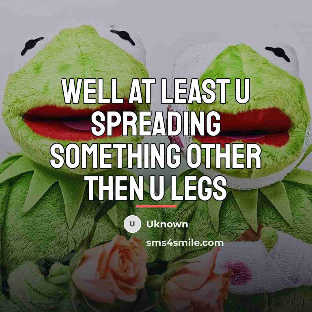“Well at least u spreading something other then u legs…” quote by Uknown
