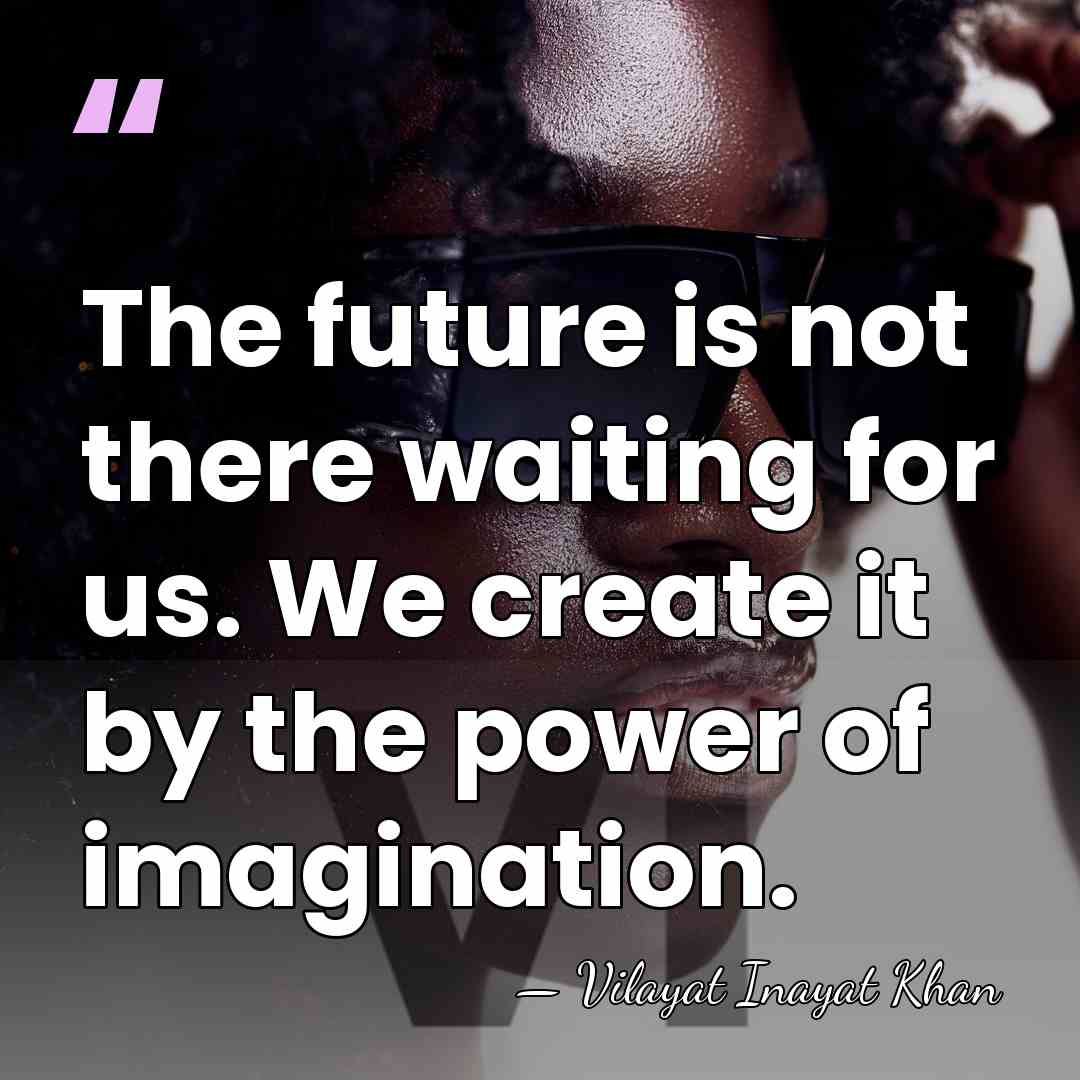 The future is not there waiting for us. We create it by&hellip; - Vilayat Inayat Khan