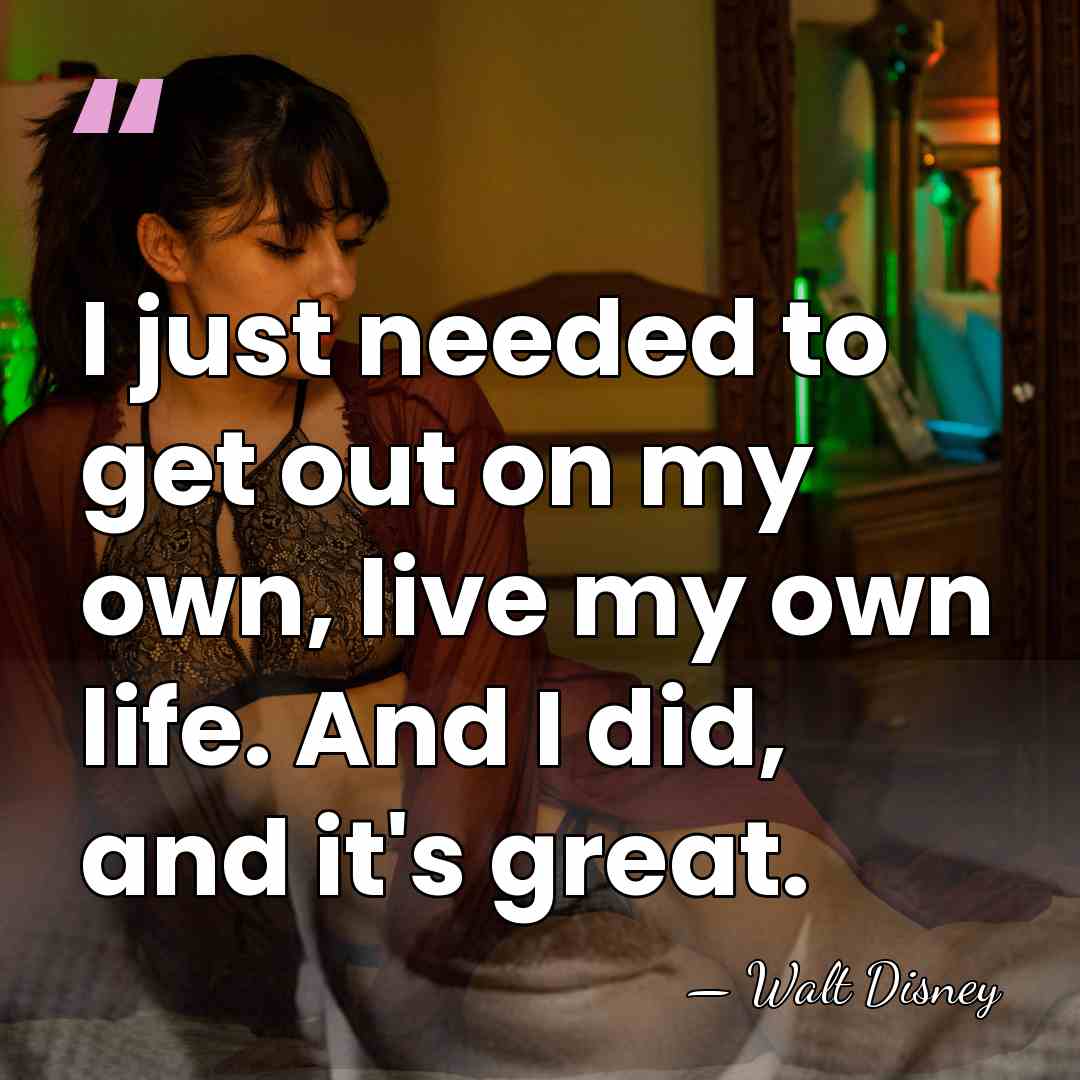 I just needed to get out on my own, live my own&hellip; - Walt Disney