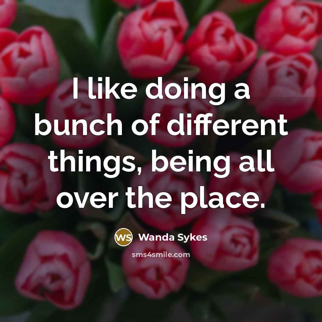 “I like doing a bunch of different things, being all…” quote by Wanda Sykes