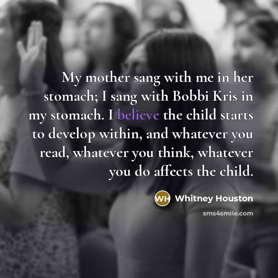 “My mother sang with me in her stomach; I sang…” quote by Whitney Houston