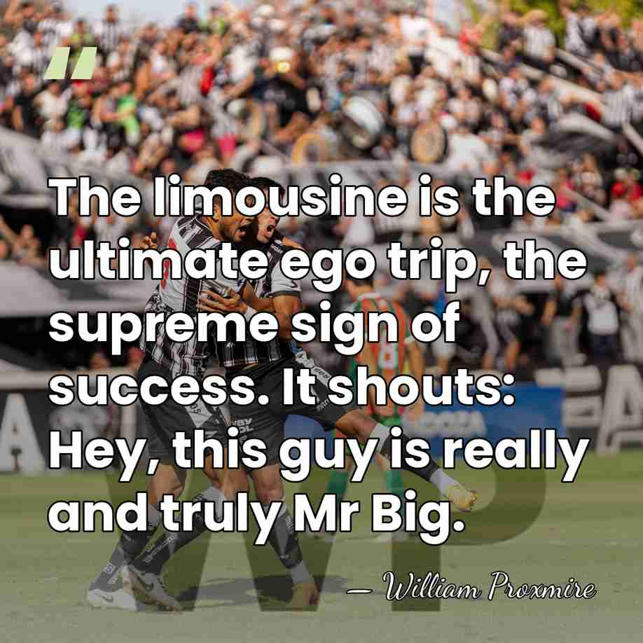 The limousine is the ultimate ego trip, the supreme sign of success.&hellip; - William Proxmire