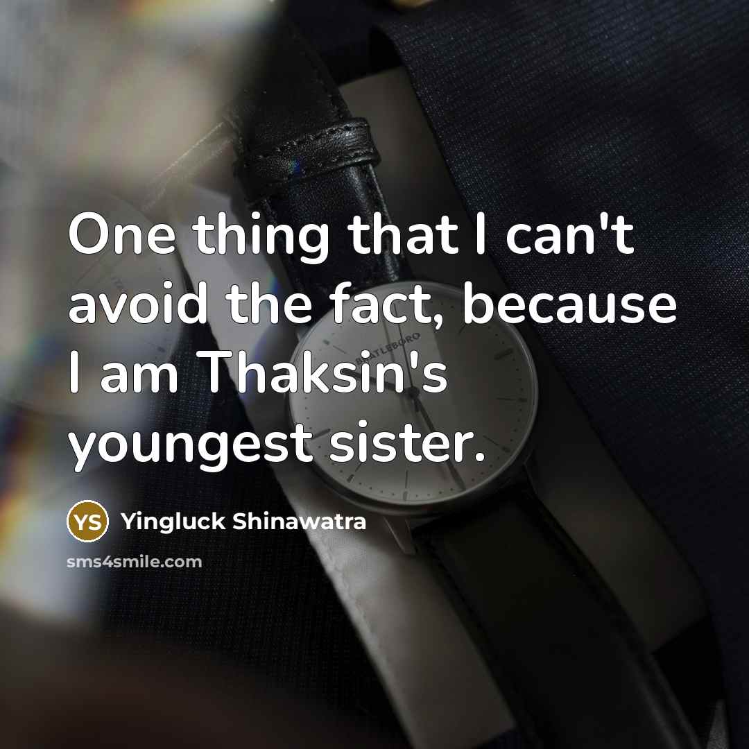 “One thing that I can't avoid the fact, because I…” quote by Yingluck Shinawatra
