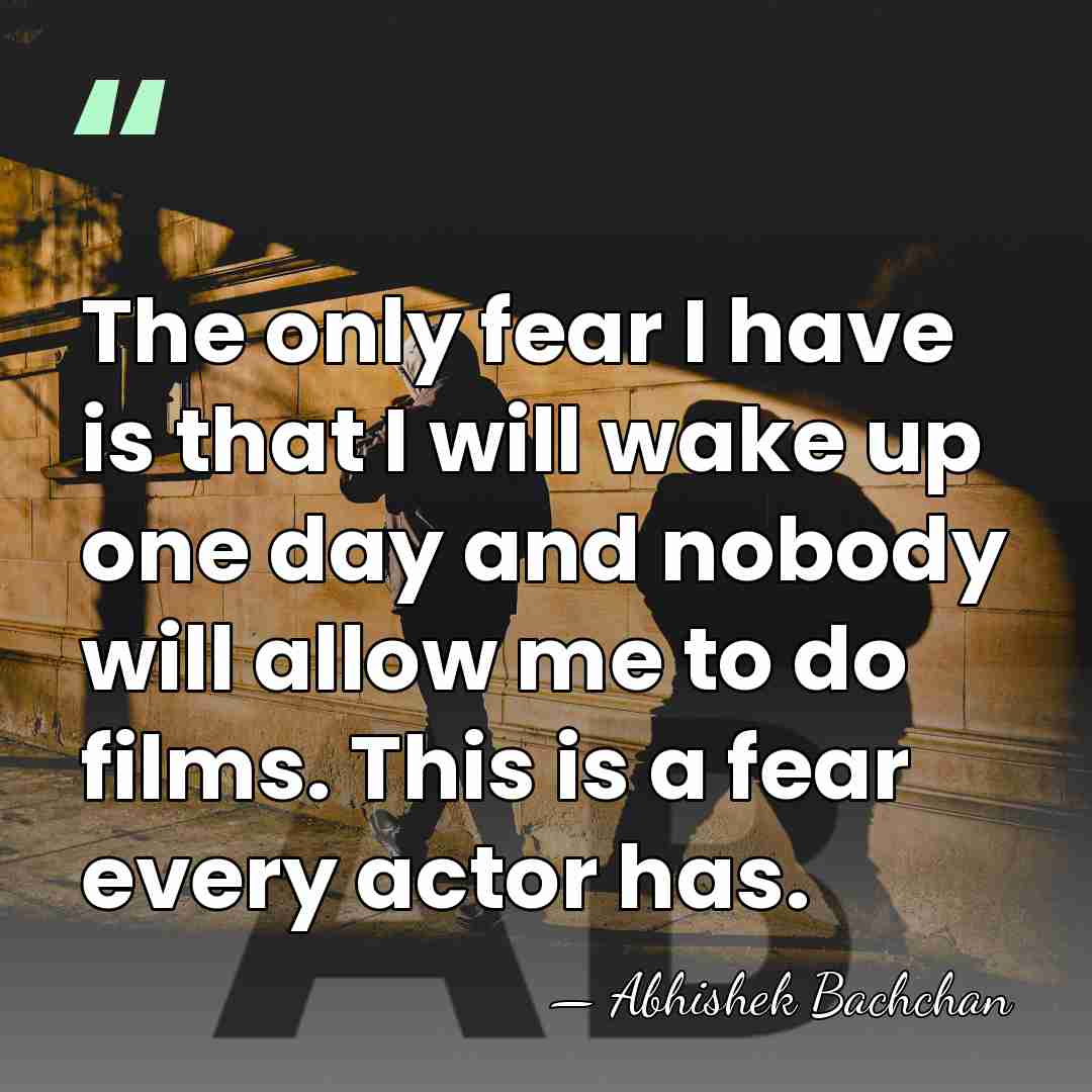 The only fear I have is that I will wake up one&hellip; - Abhishek Bachchan