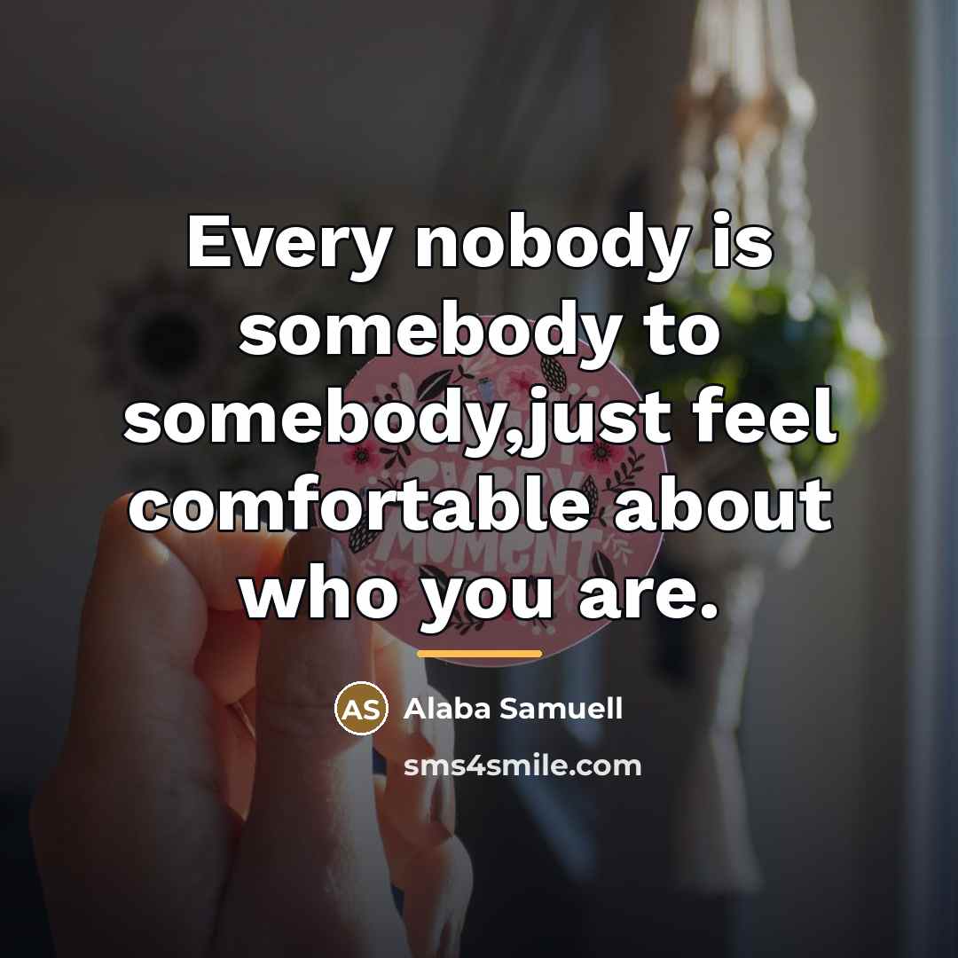 “Every nobody is somebody to somebody,just feel comfortable about who…” quote by Alaba Samuell