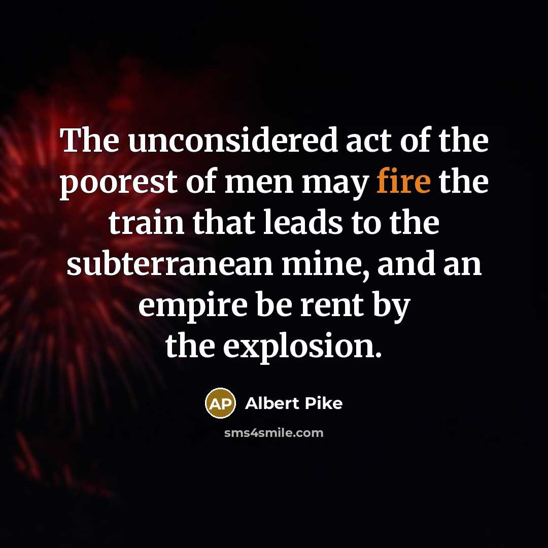 “The unconsidered act of the poorest of men may fire…” quote by Albert Pike