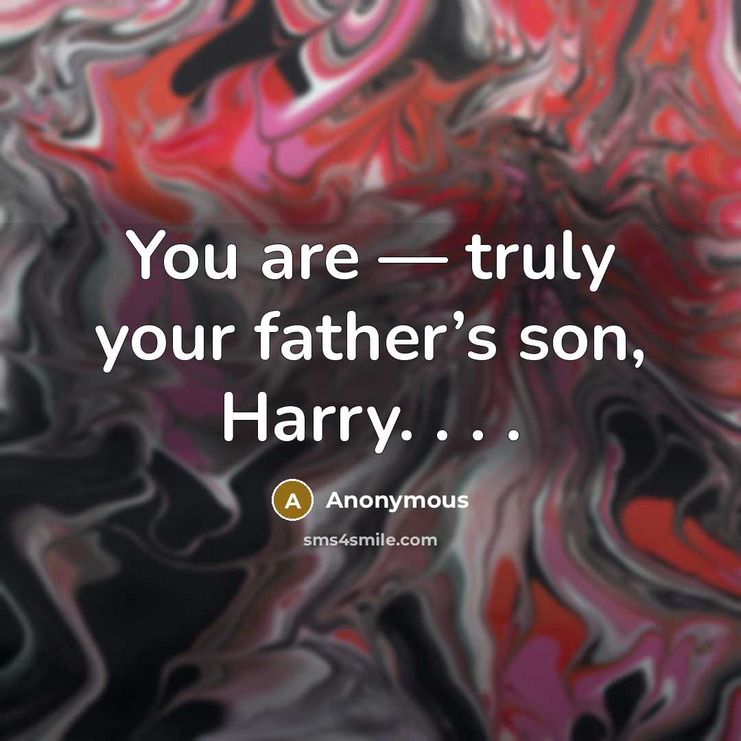 “You are — truly your father’s son, Harry. . .…” quote by Anonymous