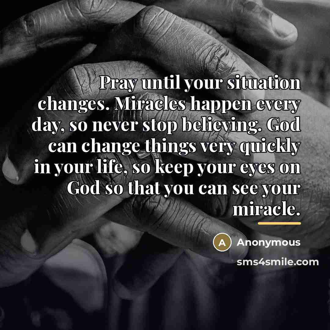 “Pray until your situation changes. Miracles happen every day, so…” quote by Anonymous