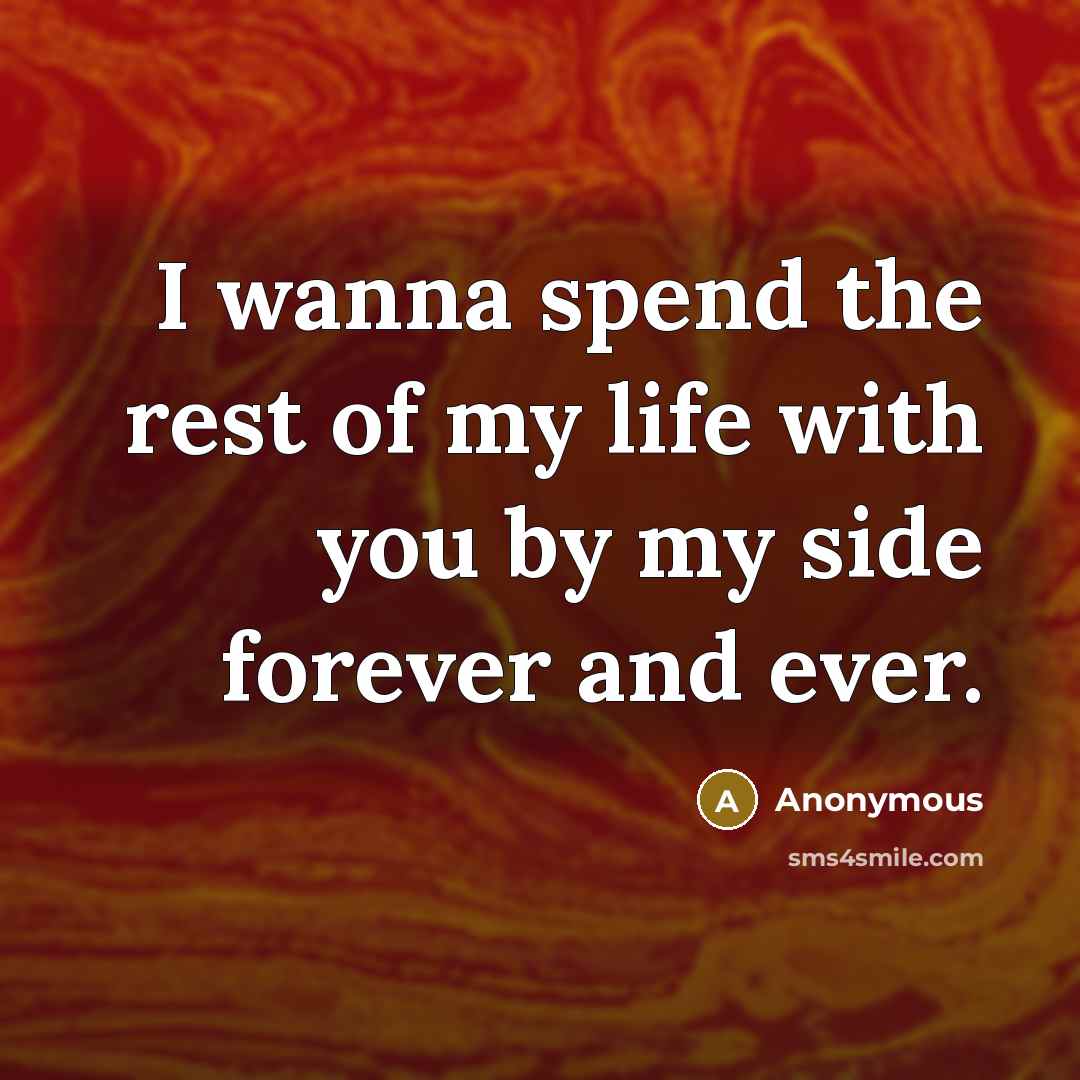 “I wanna spend the rest of my life with you by my side forever and ever.” quote by Anonymous