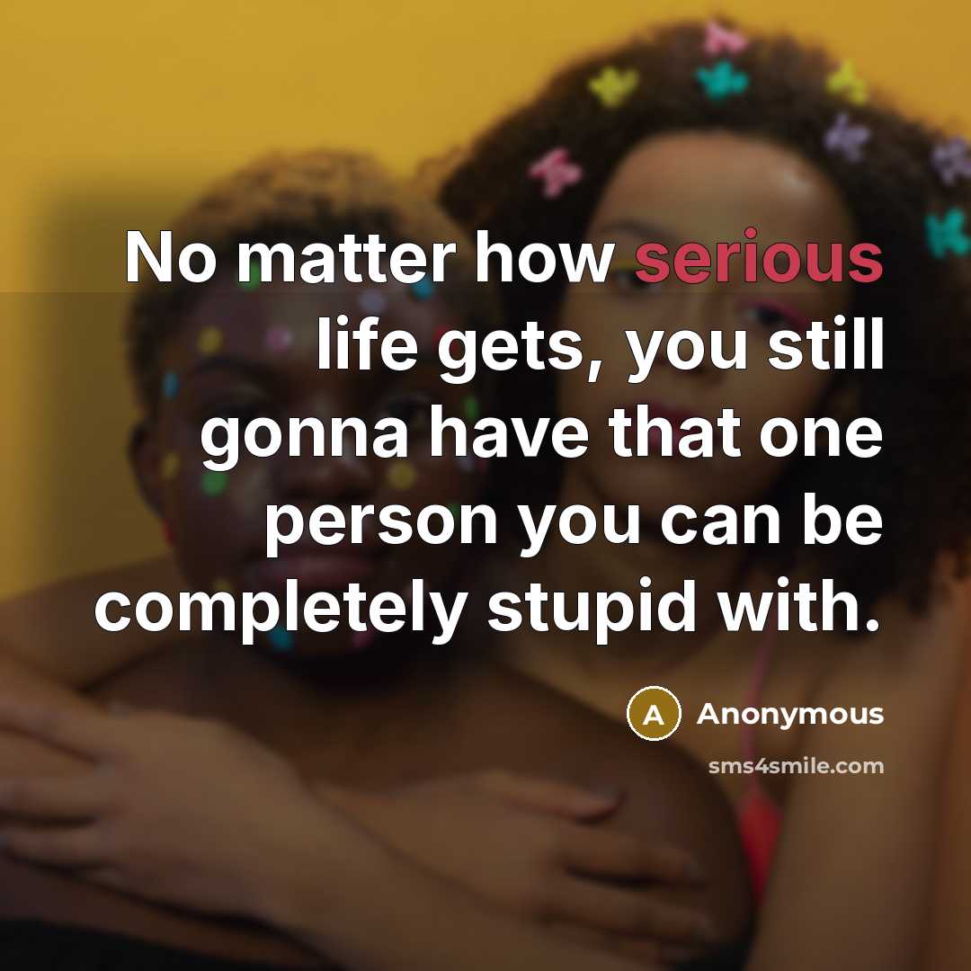“No matter how serious life gets, you still gonna have…” quote by Anonymous