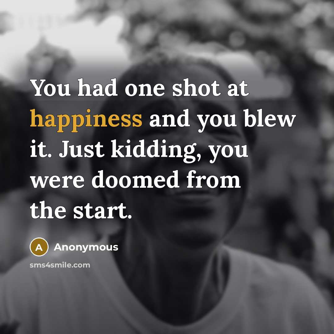 “You had one shot at happiness and you blew it.…” quote by Anonymous