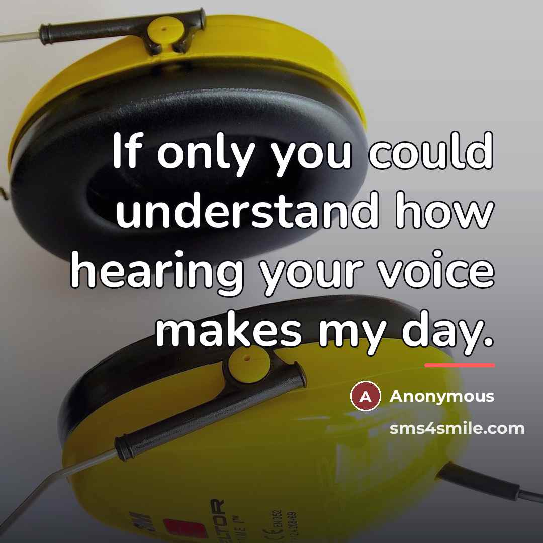 “If only you could understand how hearing your voice makes…” quote by Anonymous
