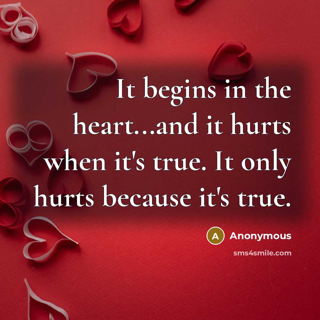 “It begins in the heart...and it hurts when it's true.…” quote by Anonymous