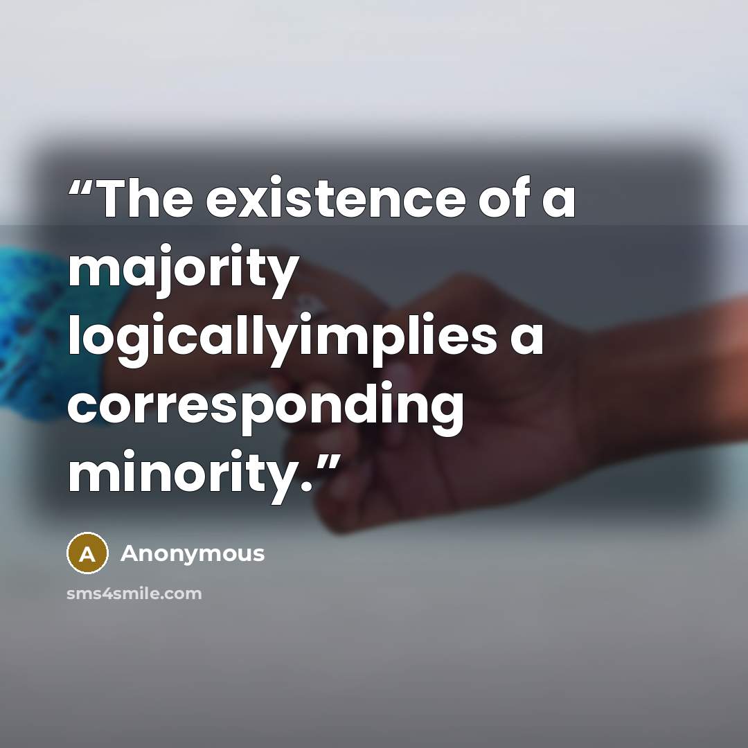 “The existence of a majority logicallyimplies a corresponding minority.” quote by Anonymous