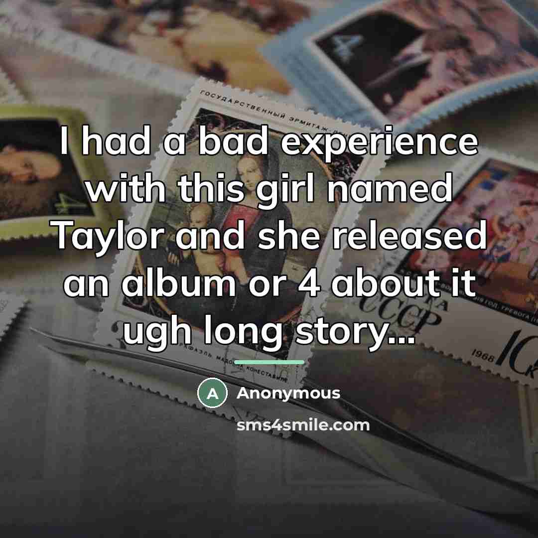 “I had a bad experience with this girl named Taylor…” quote by Anonymous