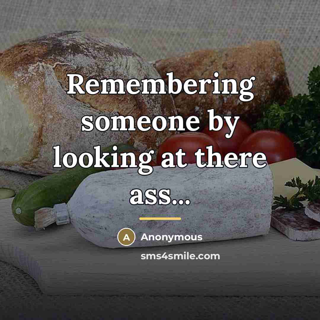 “Remembering someone by looking at there ass...…” quote by Anonymous
