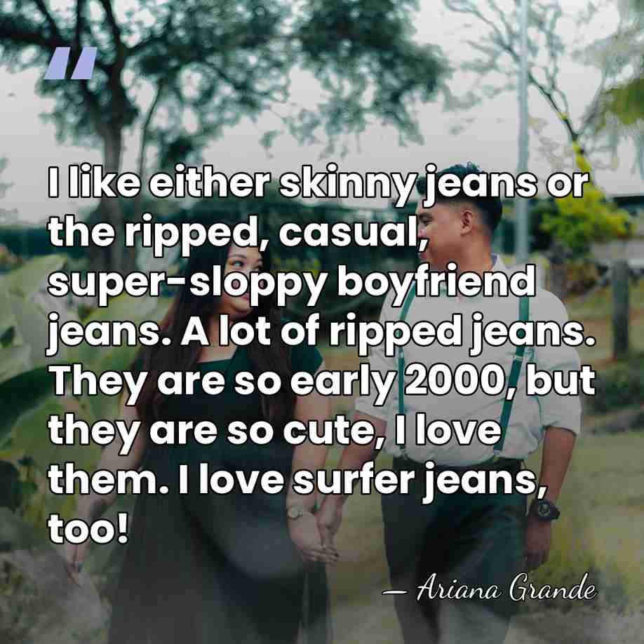 I like either skinny jeans or the ripped, casual, super-sloppy boyfriend jeans.&hellip; - Ariana Grande