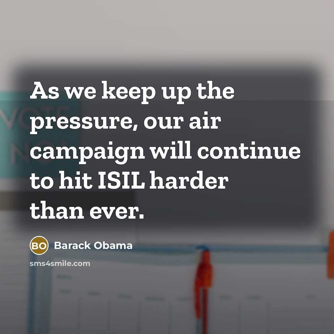 “As we keep up the pressure, our air campaign will…” quote by Barack Obama