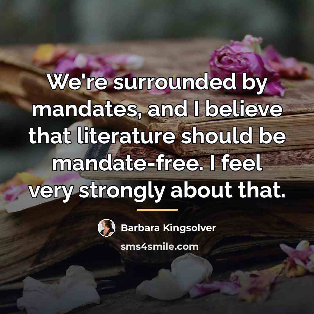“We're surrounded by mandates, and I believe that literature should…” quote by Barbara Kingsolver