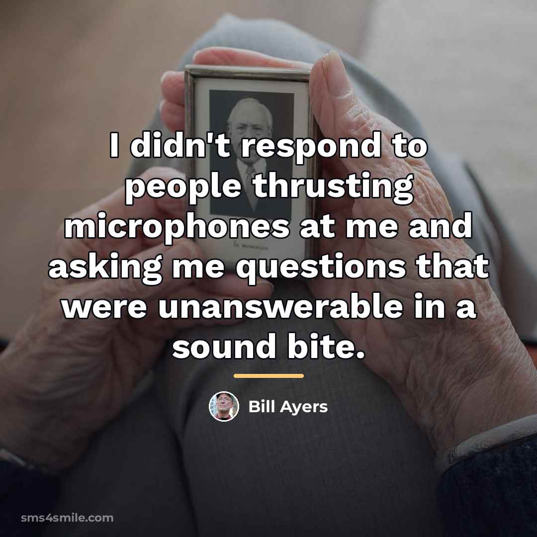 “I didn't respond to people thrusting microphones at me and…” quote by Bill Ayers