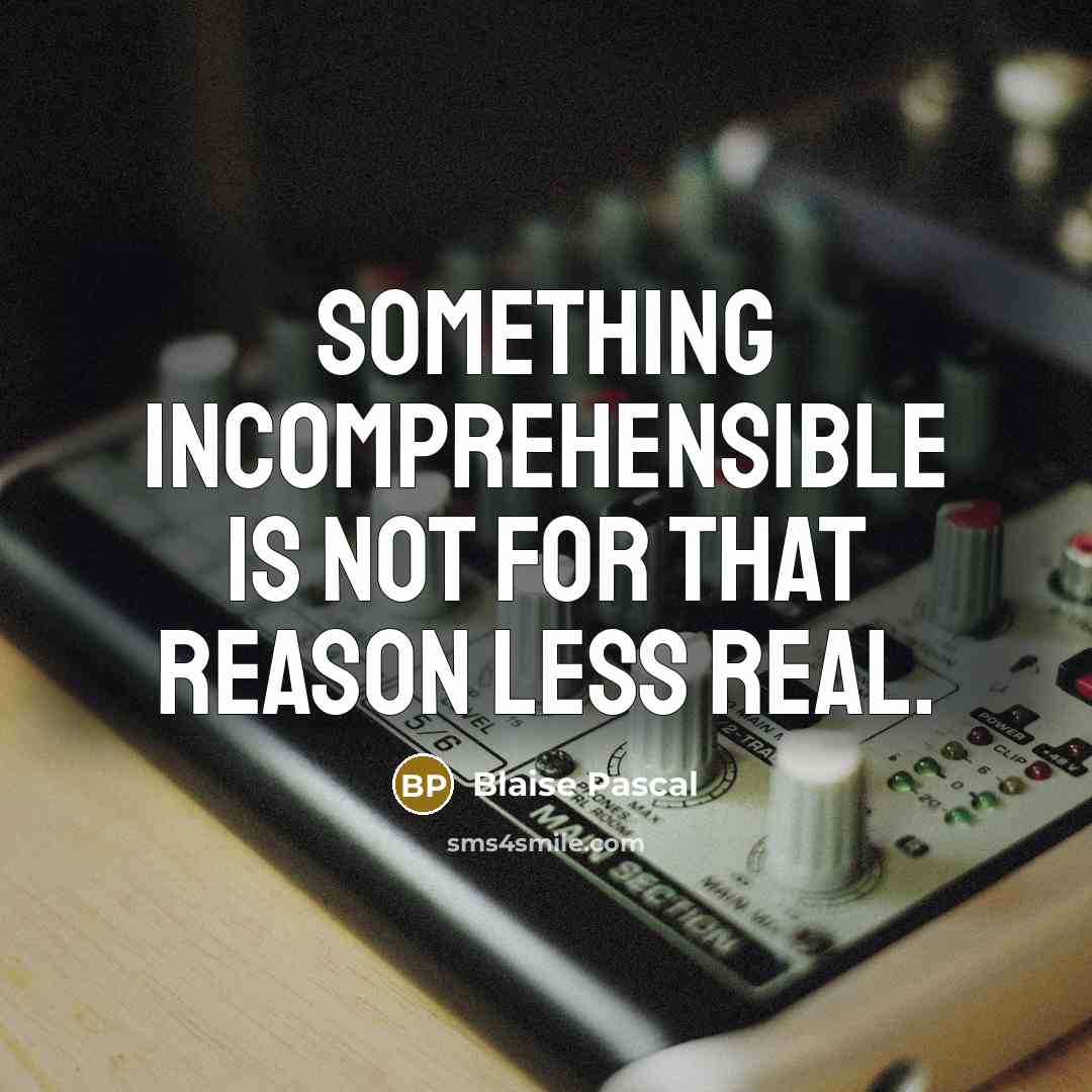 “Something incomprehensible is not for that reason less real.” quote by Blaise Pascal