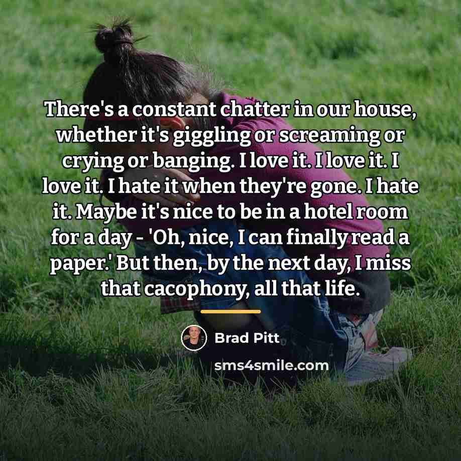 “There's a constant chatter in our house, whether it's giggling…” quote by Brad Pitt