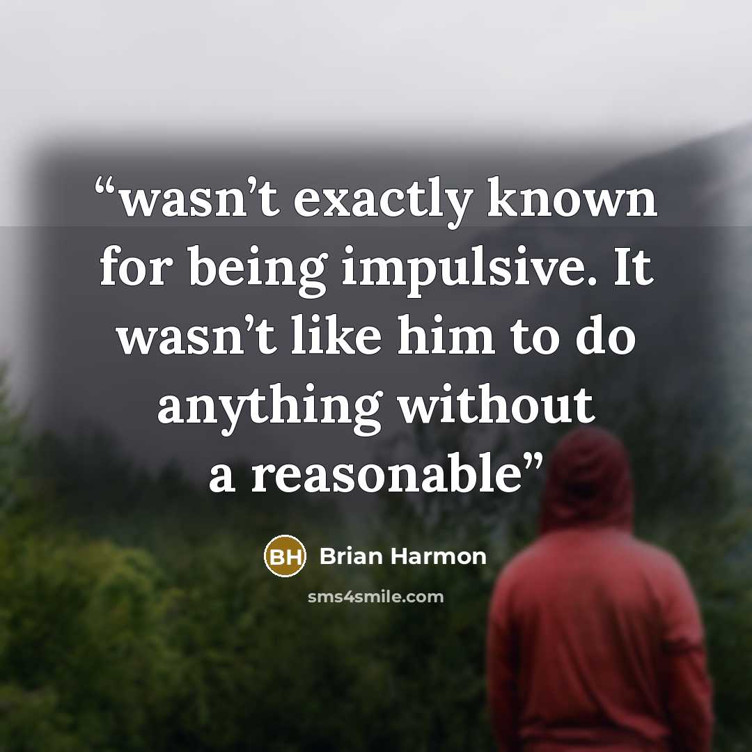 “wasn’t exactly known for being impulsive. It wasn’t like him to do anything without a reasonable” quote by Brian Harmon