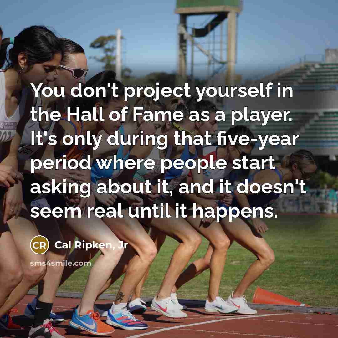 “You don't project yourself in the Hall of Fame as…” quote by Cal Ripken, Jr