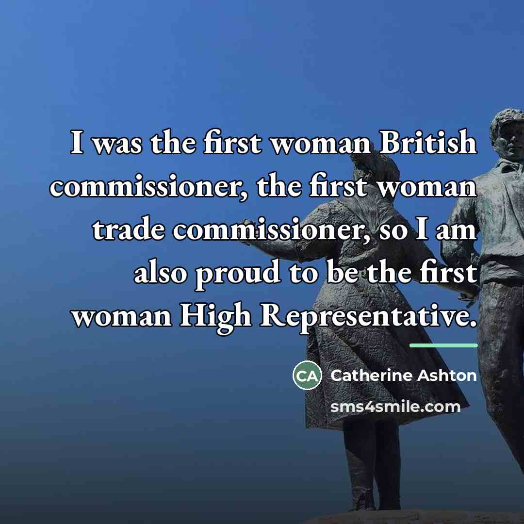 “I was the first woman British commissioner, the first woman…” quote by Catherine Ashton
