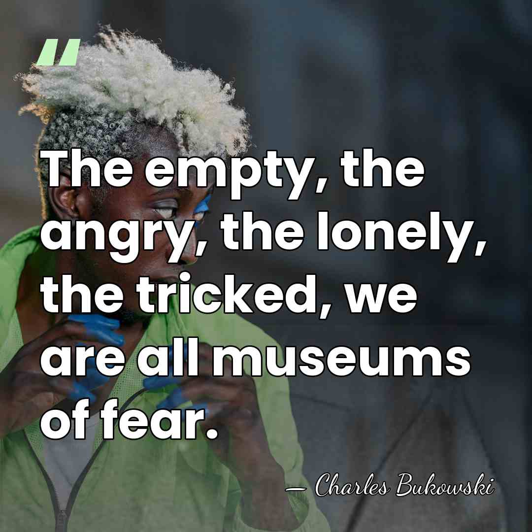 The empty, the angry, the lonely, the tricked, we are all museums&hellip; - Charles Bukowski