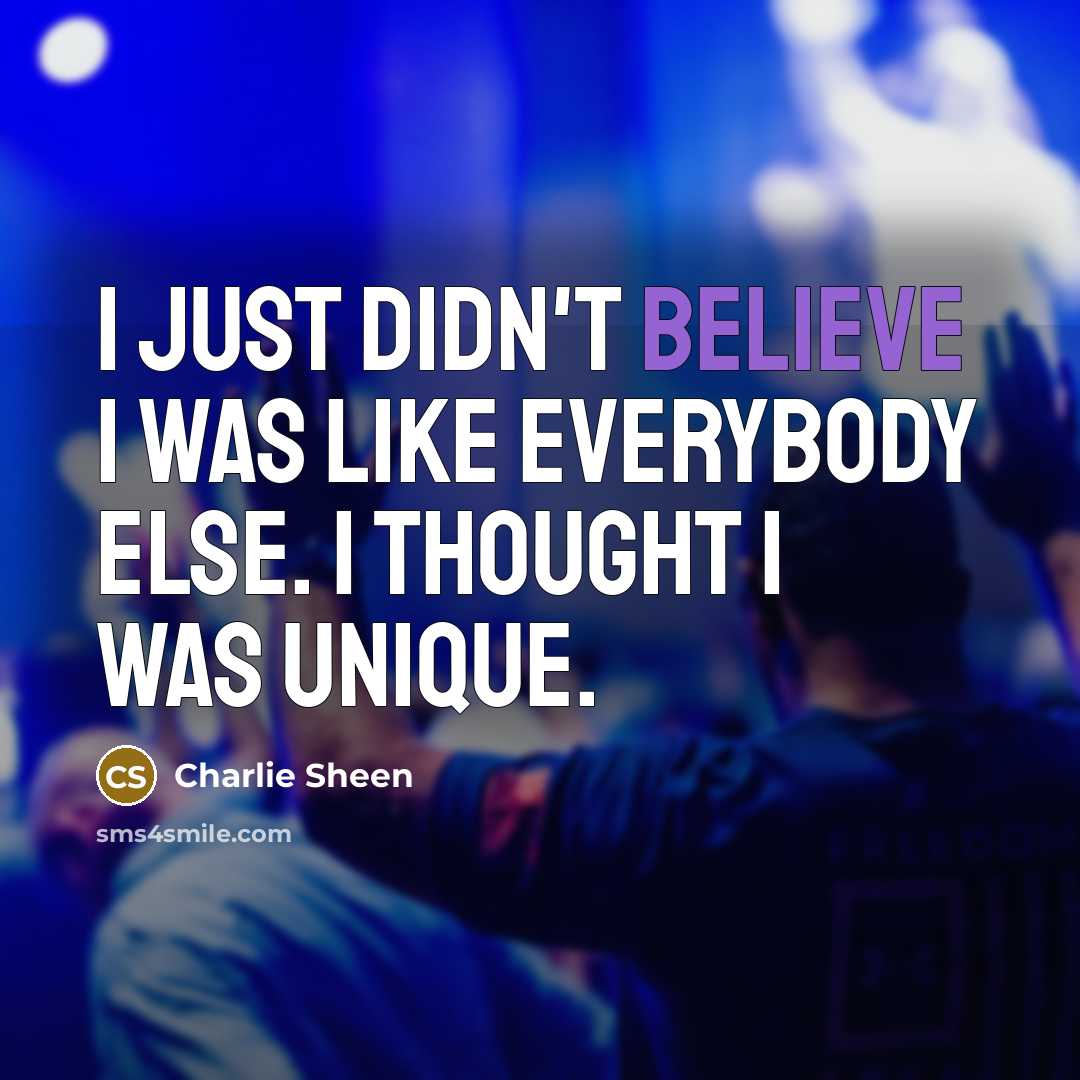 “I just didn't believe I was like everybody else. I…” quote by Charlie Sheen