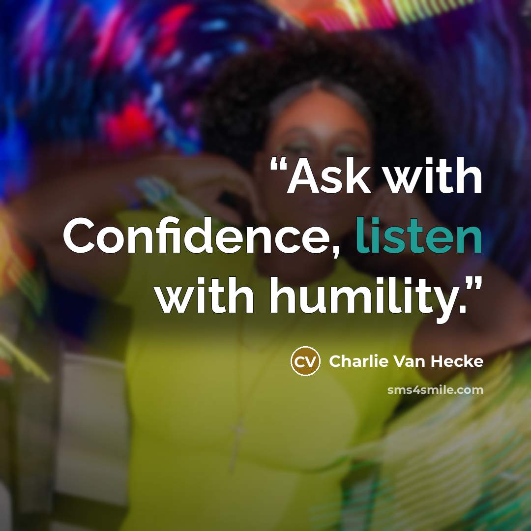 “Ask with Confidence, listen with humility.” quote by Charlie Van Hecke