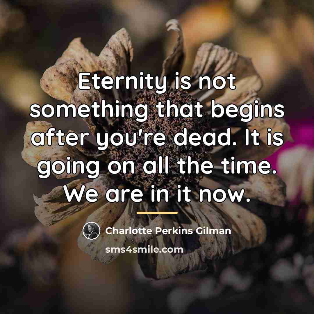 “Eternity is not something that begins after you're dead. It…” quote by Charlotte Perkins Gilman