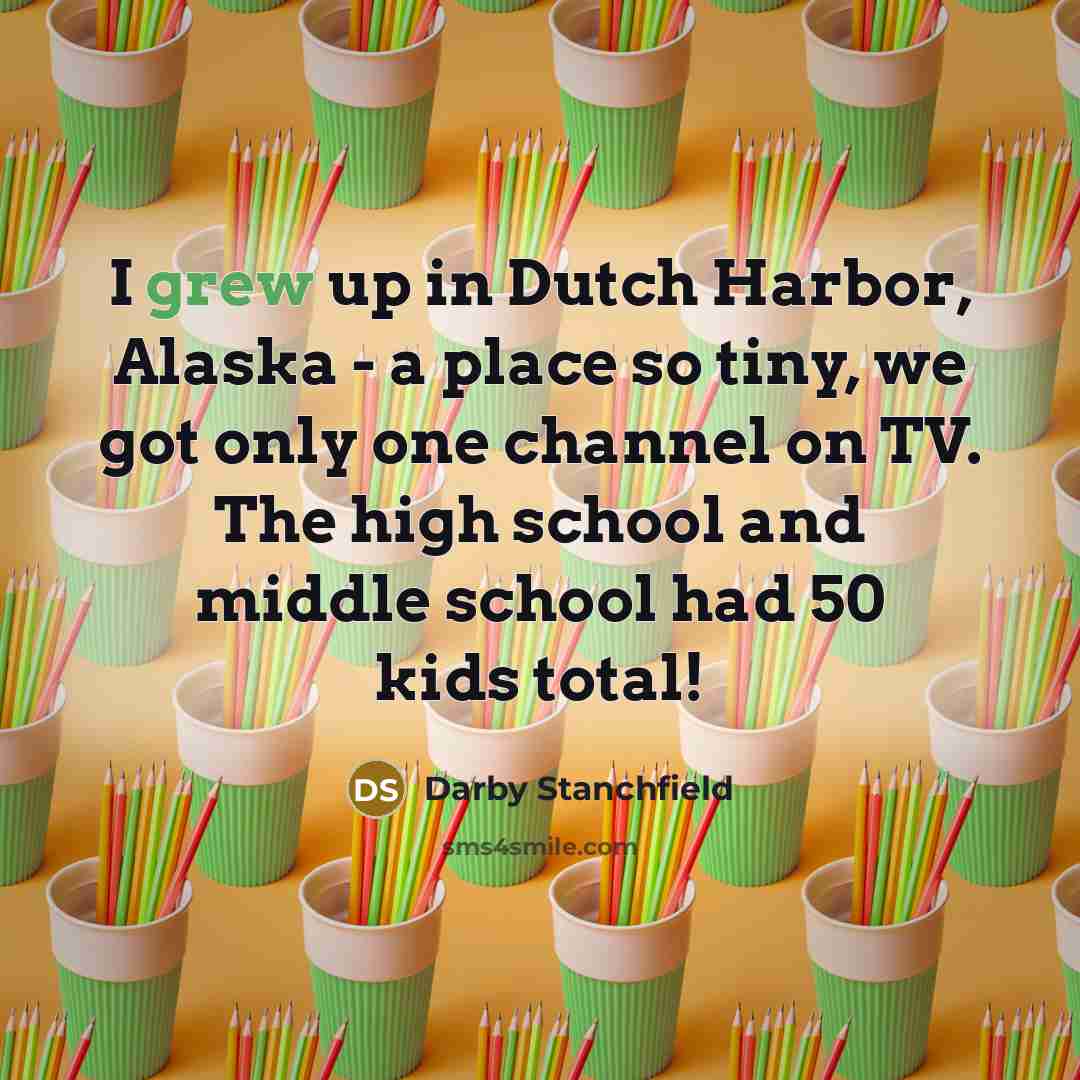 “I grew up in Dutch Harbor, Alaska - a place so tiny, we got only one channel on TV. The high school and middle school had 50 kids total!” quote by Darby Stanchfield