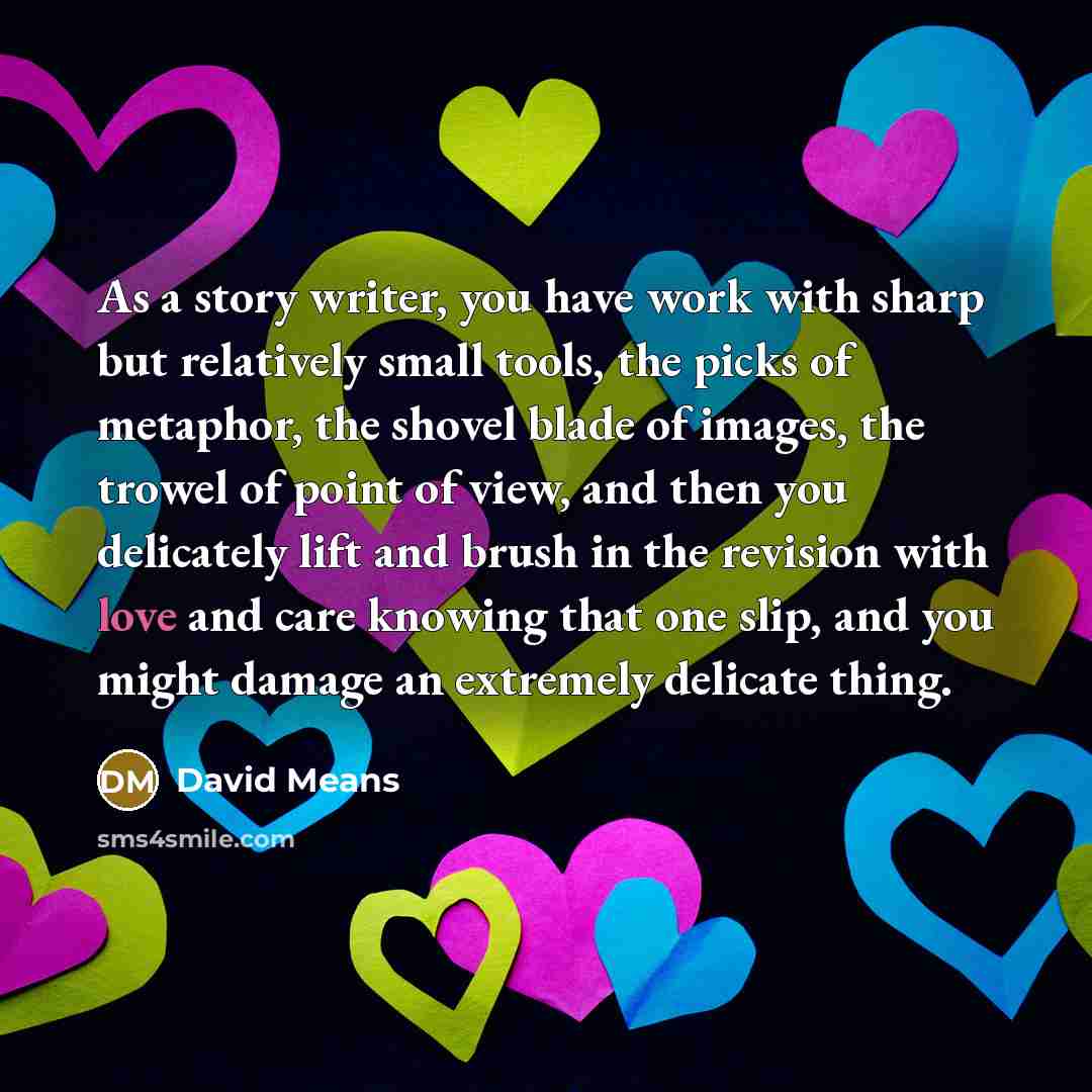 “As a story writer, you have work with sharp but…” quote by David Means